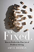 FIXED. How to Perfect the Fine Art of Problem-Solving